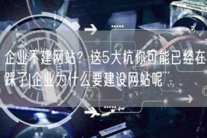 企业不建网站？这5大坑你可能已经在踩了|企业为什么要建设网站呢