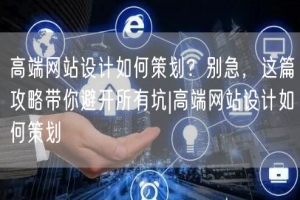 高端网站设计如何策划？别急，这篇攻略带你避开所有坑|高端网站设计如何策划