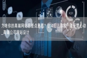 为啥你的高端网站总差点意思？这4招让你客户点开就心动_高端公司网站设计